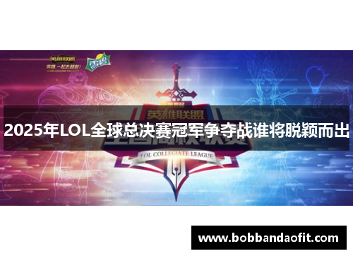 2025年LOL全球总决赛冠军争夺战谁将脱颖而出
