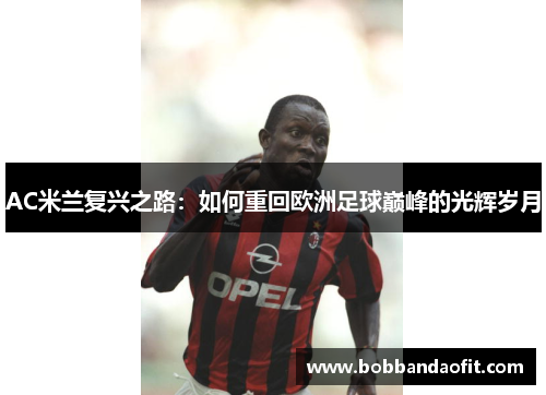 AC米兰复兴之路：如何重回欧洲足球巅峰的光辉岁月