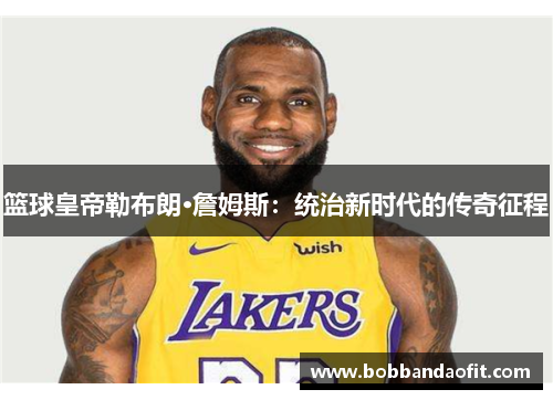 篮球皇帝勒布朗·詹姆斯：统治新时代的传奇征程