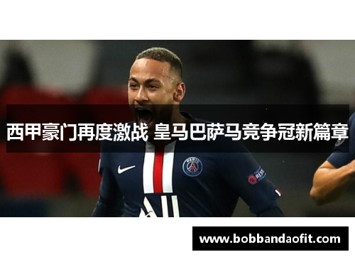 西甲豪门再度激战 皇马巴萨马竞争冠新篇章