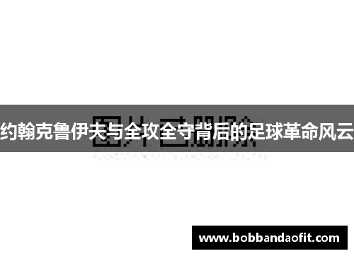 约翰克鲁伊夫与全攻全守背后的足球革命风云