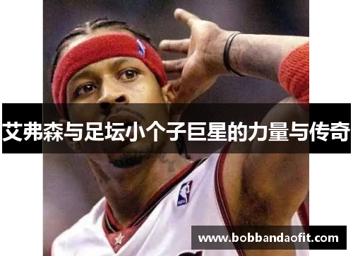艾弗森与足坛小个子巨星的力量与传奇