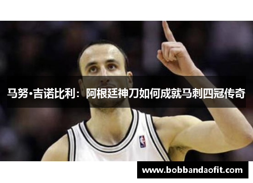 马努·吉诺比利：阿根廷神刀如何成就马刺四冠传奇