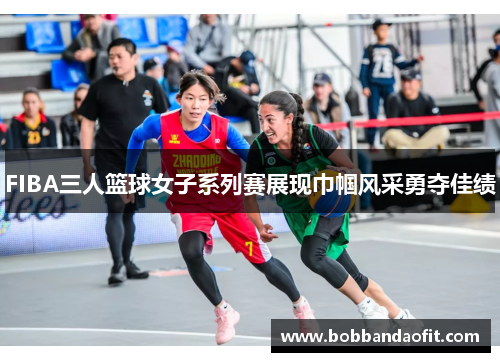 FIBA三人篮球女子系列赛展现巾帼风采勇夺佳绩