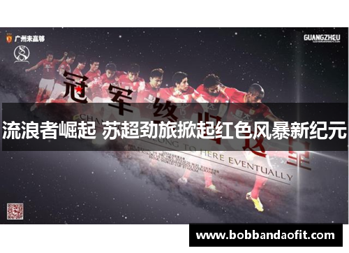 流浪者崛起 苏超劲旅掀起红色风暴新纪元