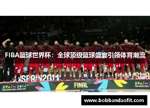 FIBA篮球世界杯：全球顶级篮球盛宴引领体育潮流