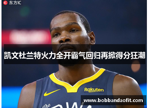 凯文杜兰特火力全开霸气回归再掀得分狂潮