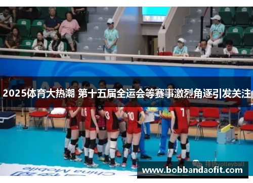 2025体育大热潮 第十五届全运会等赛事激烈角逐引发关注