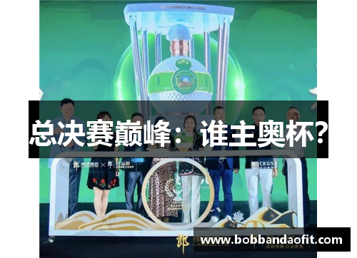 总决赛巅峰：谁主奥杯？