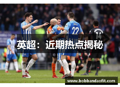 英超：近期热点揭秘