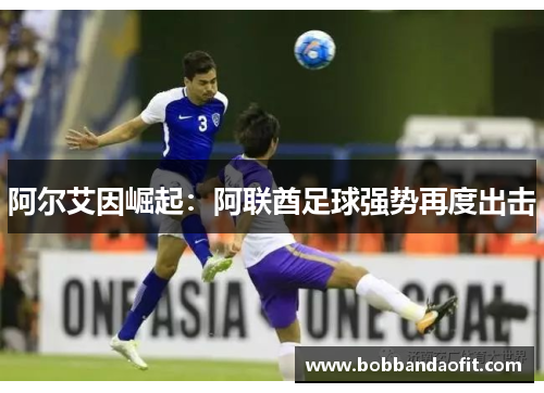 阿尔艾因崛起：阿联酋足球强势再度出击