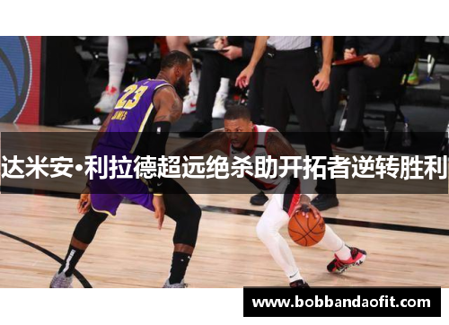 达米安·利拉德超远绝杀助开拓者逆转胜利