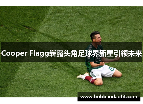 Cooper Flagg崭露头角足球界新星引领未来