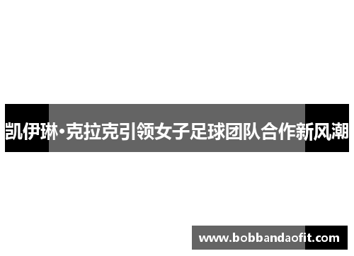 凯伊琳·克拉克引领女子足球团队合作新风潮