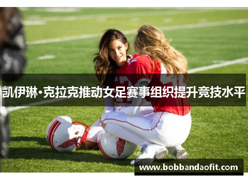 凯伊琳·克拉克推动女足赛事组织提升竞技水平