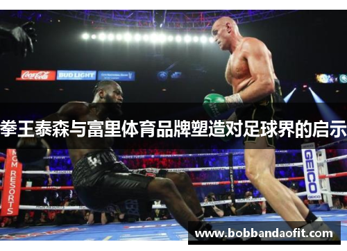 拳王泰森与富里体育品牌塑造对足球界的启示
