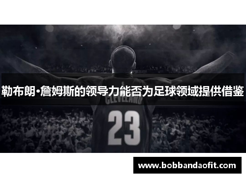 勒布朗·詹姆斯的领导力能否为足球领域提供借鉴