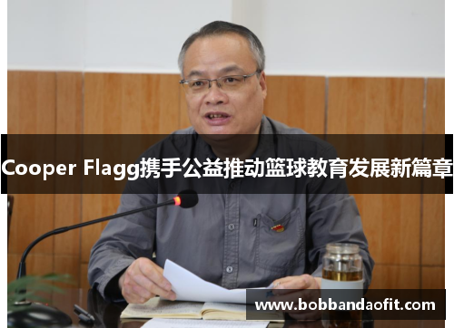 Cooper Flagg携手公益推动篮球教育发展新篇章