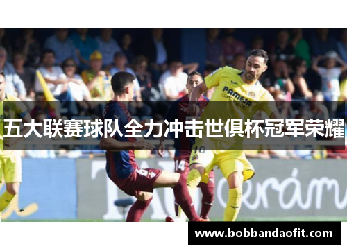 五大联赛球队全力冲击世俱杯冠军荣耀