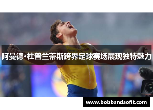 阿曼德·杜普兰蒂斯跨界足球赛场展现独特魅力