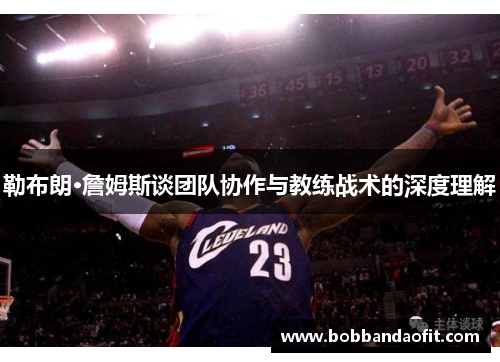 勒布朗·詹姆斯谈团队协作与教练战术的深度理解