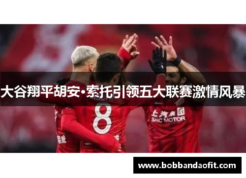 大谷翔平胡安·索托引领五大联赛激情风暴