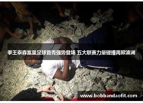 拳王泰森富里足球首秀强势登场 五大联赛力量碰撞再掀波澜