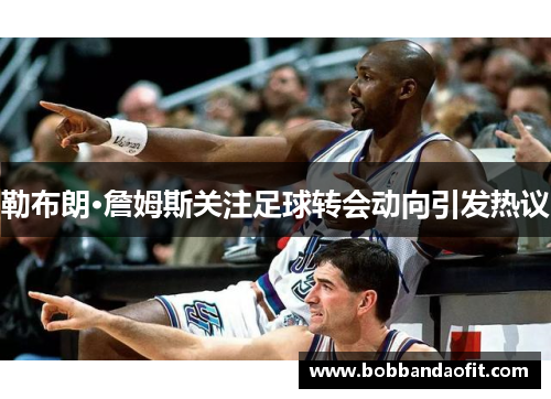 勒布朗·詹姆斯关注足球转会动向引发热议