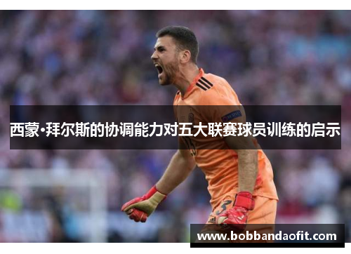西蒙·拜尔斯的协调能力对五大联赛球员训练的启示