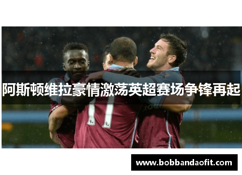 阿斯顿维拉豪情激荡英超赛场争锋再起