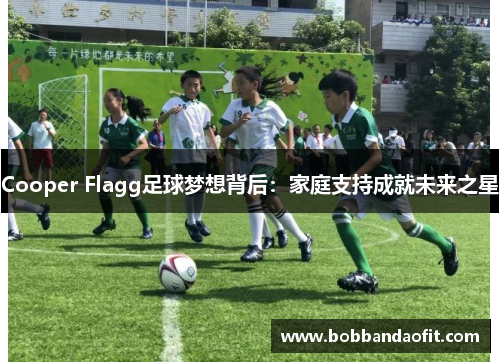 Cooper Flagg足球梦想背后：家庭支持成就未来之星
